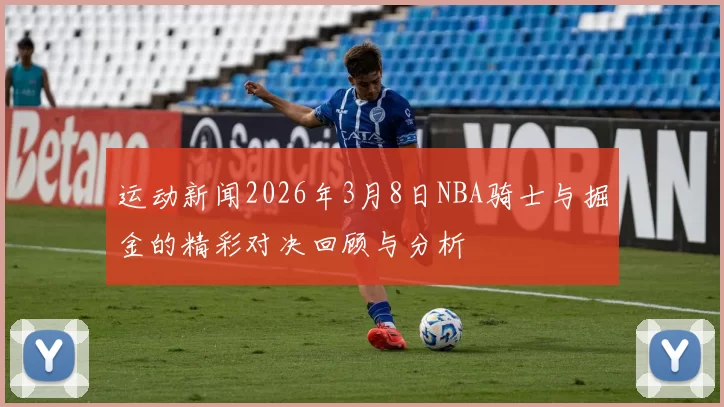 运动新闻2026年3月8日NBA骑士与掘金的精彩对决回顾与分析