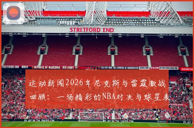运动新闻2026年尼克斯与雷霆激战回顾：一场精彩的NBA对决与球星表现分析
