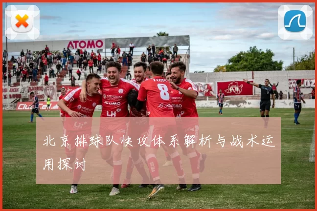 北京排球队快攻体系解析与战术运用探讨
